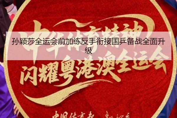 孙颖莎全运会前加练反手衔接国乒备战全面升级