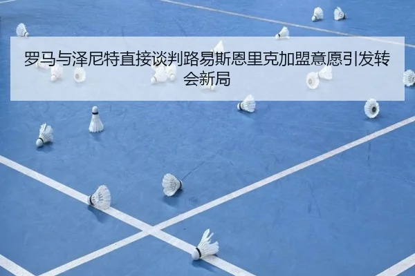 罗马与泽尼特直接谈判路易斯恩里克加盟意愿引发转会新局